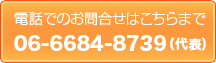 電話でのお問い合わせはこちらまで|06-6684-8739(代表)